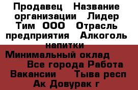Продавец › Название организации ­ Лидер Тим, ООО › Отрасль предприятия ­ Алкоголь, напитки › Минимальный оклад ­ 28 500 - Все города Работа » Вакансии   . Тыва респ.,Ак-Довурак г.